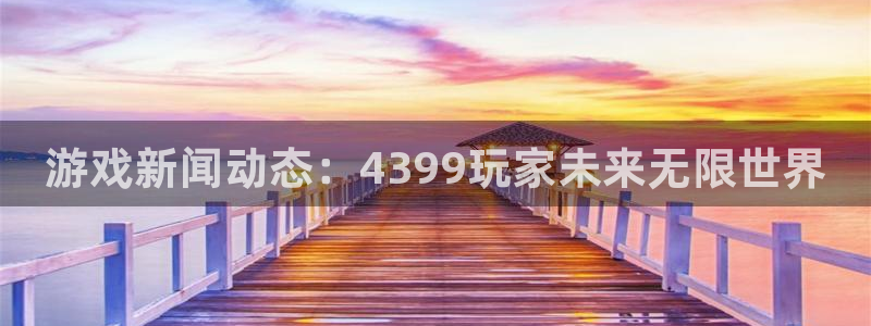 蓝冠娱乐娱乐：游戏新闻动态：4399玩家未来无限世界