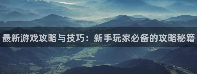 蓝冠娱乐平台官网入口：最新游戏攻略与技巧：新手玩家必备的攻略