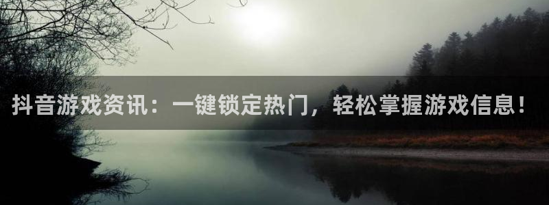 蓝冠娱乐测速：抖音游戏资讯：一键锁定热门，轻松掌握游戏信息！