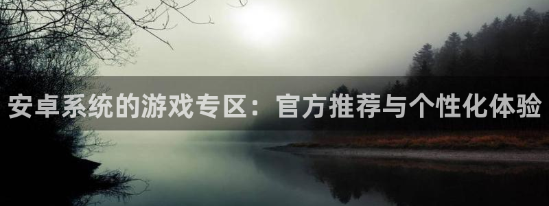 蓝冠娱乐网页登录入口官网：安卓系统的游戏专区：官方推荐与个性