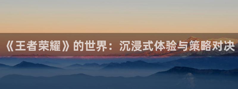 蓝冠娱乐下载：《王者荣耀》的世界：沉浸式体验与策略对决