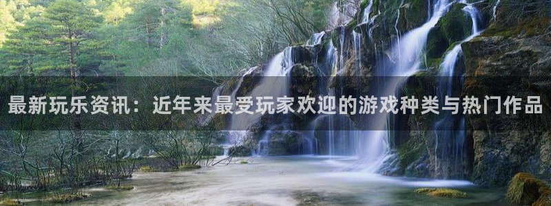蓝冠娱乐注册网站：最新玩乐资讯：近年来最受玩家欢迎的游戏种类