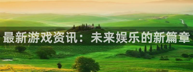 蓝冠娱乐平台注册资金多少：最新游戏资讯：未来娱乐的新篇章